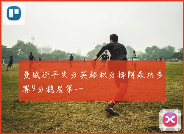 曼城连平失分英超积分榜阿森纳多赛9分稳居第一