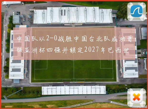 中国队以2-0战胜中国台北队成功晋级亚洲杯四强并锁定2027年巴西世界杯资格