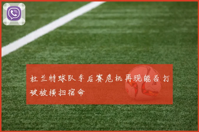 杜兰特球队季后赛危机再现能否打破被横扫宿命