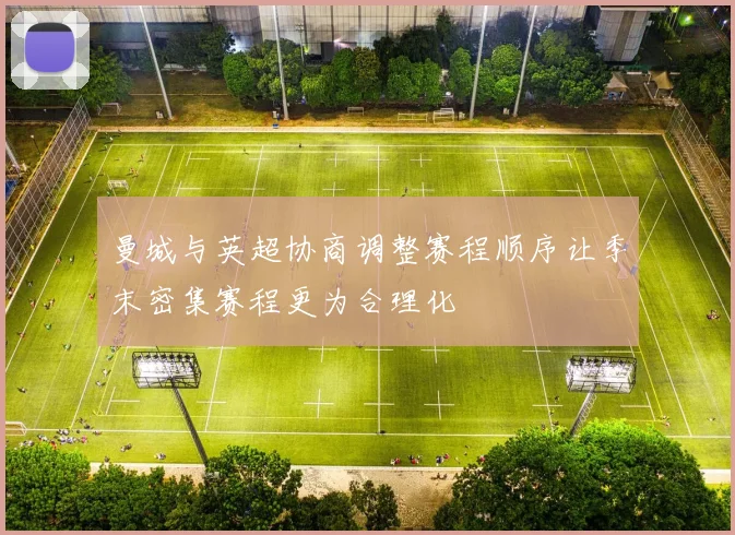 曼城与英超协商调整赛程顺序让季末密集赛程更为合理化