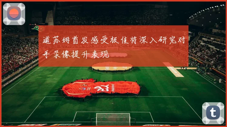 道苏姆首发感受极佳将深入研究对手录像提升表现